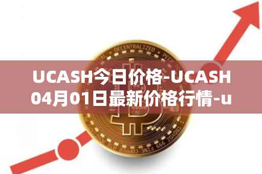 UCASH今日价格-UCASH04月01日最新价格行情-ucash最新走势消息