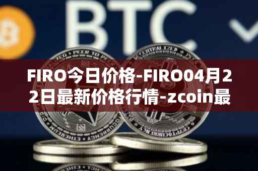 FIRO今日价格-FIRO04月22日最新价格行情-zcoin最新走势消息