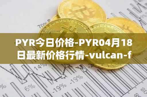 PYR今日价格-PYR04月18日最新价格行情-vulcan-forged最新走势消息