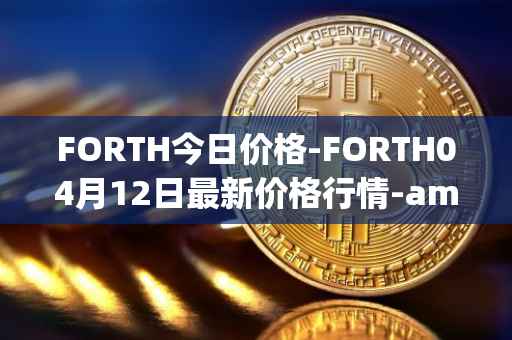 FORTH今日价格-FORTH04月12日最新价格行情-ampleforth-governance-token最新走势消息