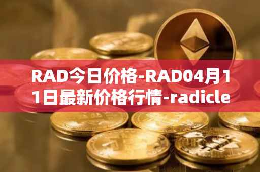 RAD今日价格-RAD04月11日最新价格行情-radicle最新走势消息