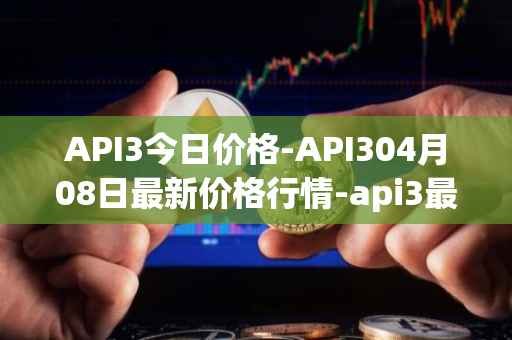 API3今日价格-API304月08日最新价格行情-api3最新走势消息