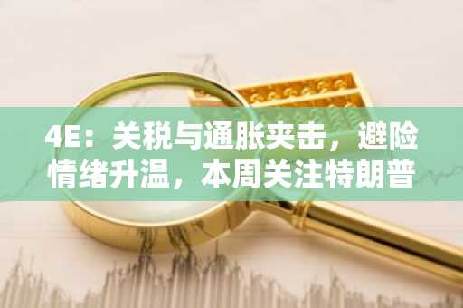 4E：关税与通胀夹击，避险情绪升温，本周关注特朗普“对等关税”和非农数据
