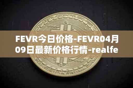 FEVR今日价格-FEVR04月09日最新价格行情-realfevr最新走势消息