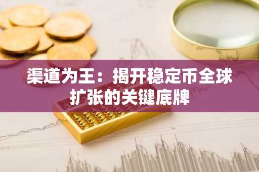 渠道为王：揭开稳定币全球扩张的关键底牌
