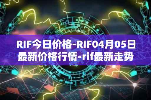 RIF今日价格-RIF04月05日最新价格行情-rif最新走势消息