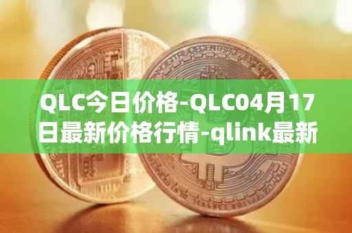 QLC今日价格-QLC04月17日最新价格行情-qlink最新走势消息