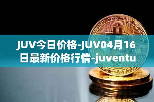 JUV今日价格-JUV04月16日最新价格行情-juventus-fan-token最新走势消息