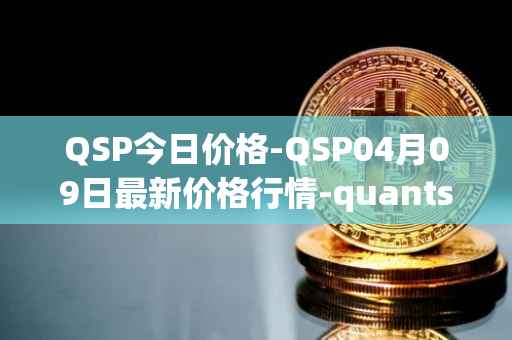 QSP今日价格-QSP04月09日最新价格行情-quantstamp最新走势消息