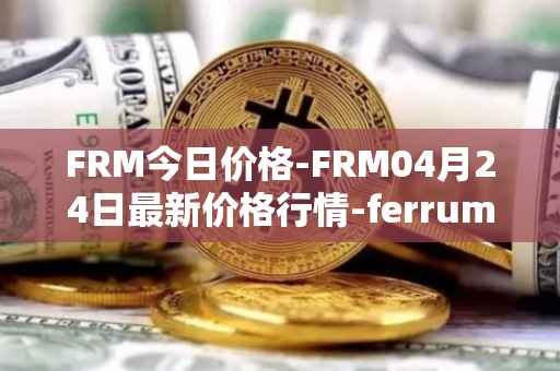 FRM今日价格-FRM04月24日最新价格行情-ferrum-network最新走势消息