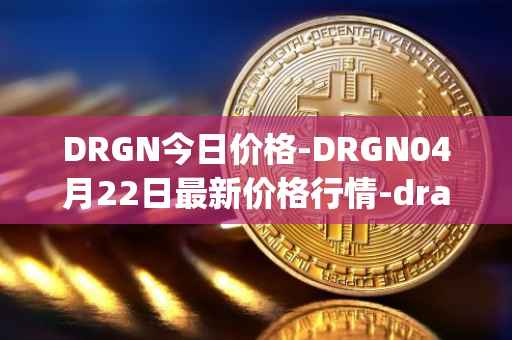 DRGN今日价格-DRGN04月22日最新价格行情-dragonchain最新走势消息