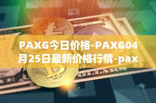PAXG今日价格-PAXG04月25日最新价格行情-pax-gold最新走势消息