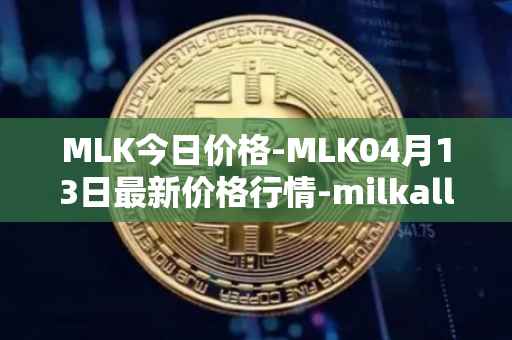 MLK今日价格-MLK04月13日最新价格行情-milkalliance最新走势消息