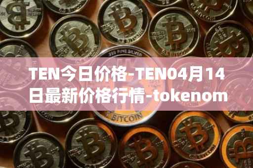 TEN今日价格-TEN04月14日最新价格行情-tokenomy最新走势消息