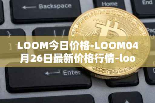 LOOM今日价格-LOOM04月26日最新价格行情-loom-network最新走势消息