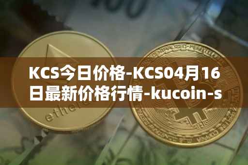 KCS今日价格-KCS04月16日最新价格行情-kucoin-shares最新走势消息