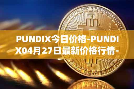 PUNDIX今日价格-PUNDIX04月27日最新价格行情-pundi-x-2最新走势消息