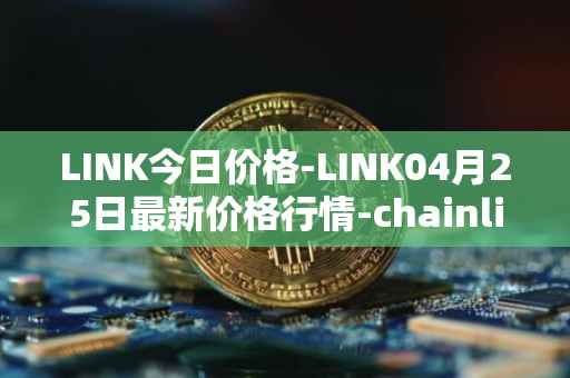 LINK今日价格-LINK04月25日最新价格行情-chainlink最新走势消息