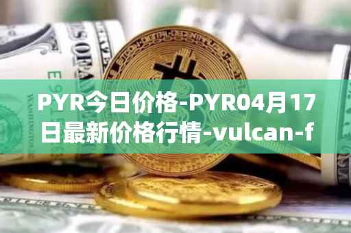 PYR今日价格-PYR04月17日最新价格行情-vulcan-forged最新走势消息
