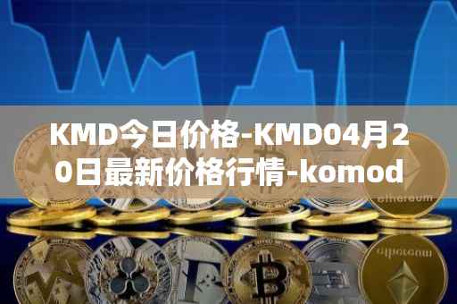 KMD今日价格-KMD04月20日最新价格行情-komodo最新走势消息