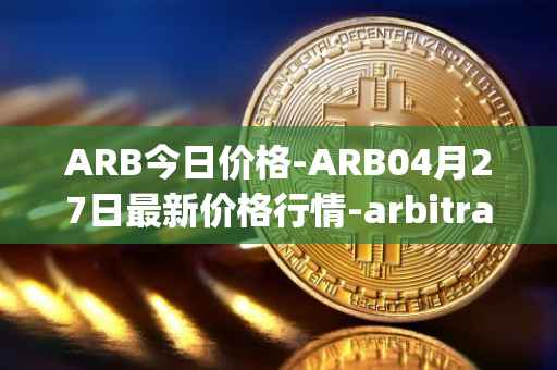 ARB今日价格-ARB04月27日最新价格行情-arbitrage最新走势消息
