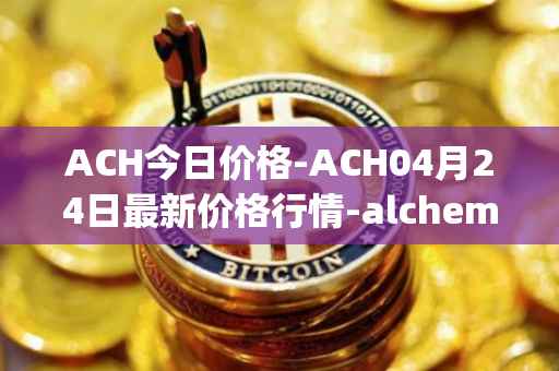 ACH今日价格-ACH04月24日最新价格行情-alchemy-pay最新走势消息