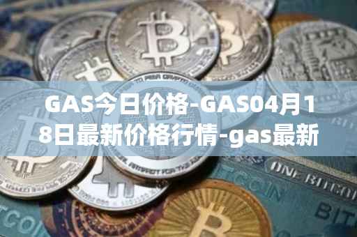 GAS今日价格-GAS04月18日最新价格行情-gas最新走势消息