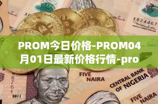 PROM今日价格-PROM04月01日最新价格行情-prometeus最新走势消息