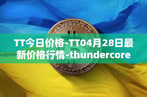 TT今日价格-TT04月28日最新价格行情-thundercore最新走势消息