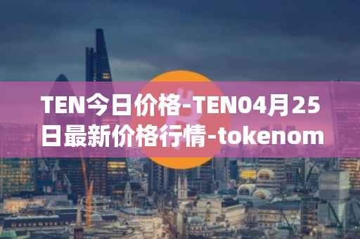 TEN今日价格-TEN04月25日最新价格行情-tokenomy最新走势消息