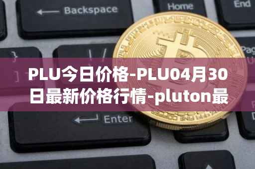PLU今日价格-PLU04月30日最新价格行情-pluton最新走势消息
