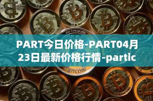 PART今日价格-PART04月23日最新价格行情-particl最新走势消息