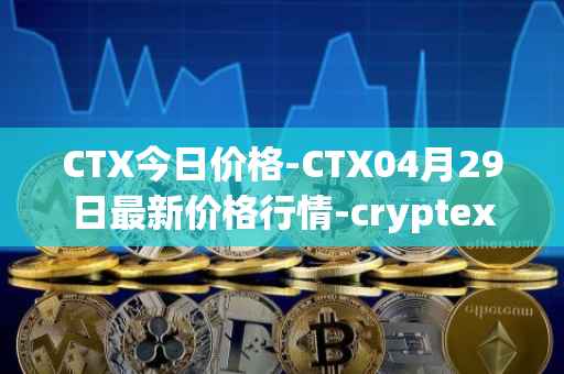 CTX今日价格-CTX04月29日最新价格行情-cryptex-finance最新走势消息