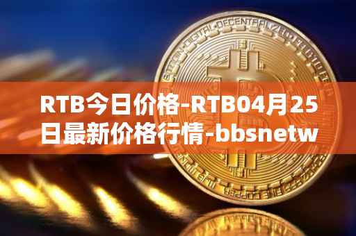 RTB今日价格-RTB04月25日最新价格行情-bbsnetwork最新走势消息