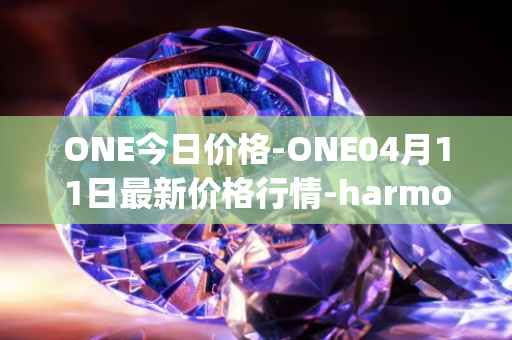 ONE今日价格-ONE04月11日最新价格行情-harmony最新走势消息