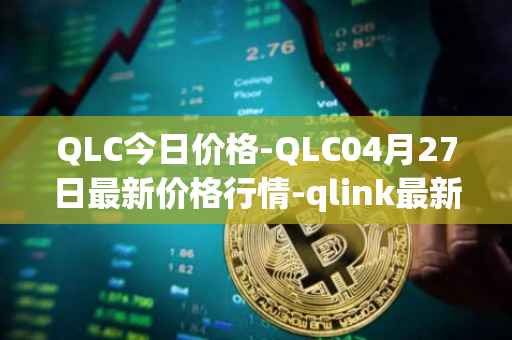 QLC今日价格-QLC04月27日最新价格行情-qlink最新走势消息