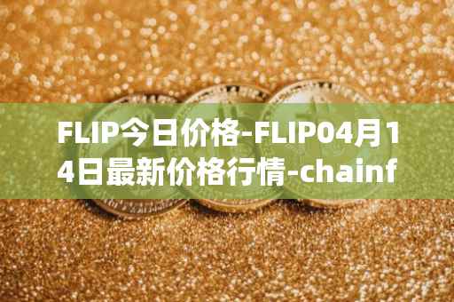 FLIP今日价格-FLIP04月14日最新价格行情-chainflip最新走势消息