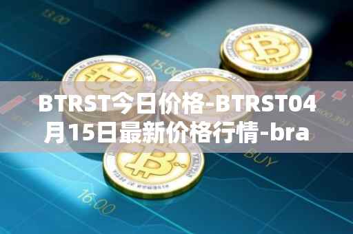 BTRST今日价格-BTRST04月15日最新价格行情-braintrust最新走势消息