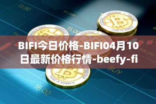 BIFI今日价格-BIFI04月10日最新价格行情-beefy-finance最新走势消息