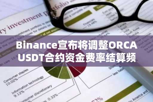 Binance宣布将调整ORCAUSDT合约资金费率结算频率