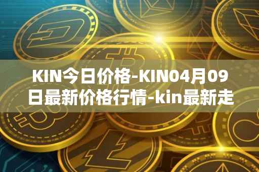 KIN今日价格-KIN04月09日最新价格行情-kin最新走势消息