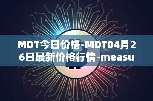 MDT今日价格-MDT04月26日最新价格行情-measurable-data-token最新走势消息