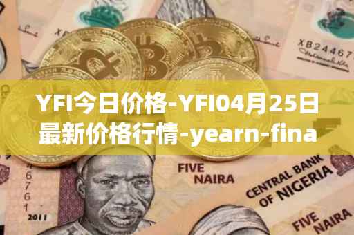 YFI今日价格-YFI04月25日最新价格行情-yearn-finance最新走势消息