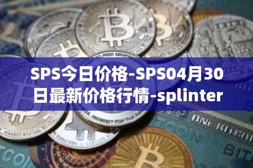 SPS今日价格-SPS04月30日最新价格行情-splintershards最新走势消息