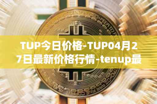 TUP今日价格-TUP04月27日最新价格行情-tenup最新走势消息