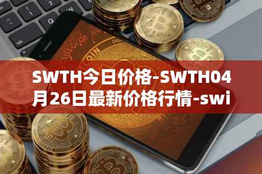 SWTH今日价格-SWTH04月26日最新价格行情-switcheo最新走势消息