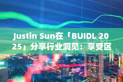 Justin Sun在「BUIDL 2025」分享行业洞见：享受区块链技术带来便利的同时必须高度重视安全