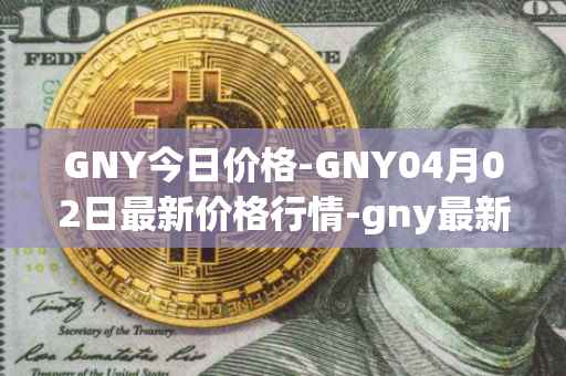 GNY今日价格-GNY04月02日最新价格行情-gny最新走势消息
