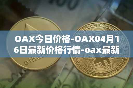 OAX今日价格-OAX04月16日最新价格行情-oax最新走势消息