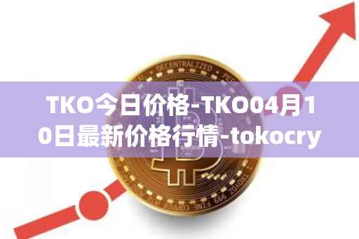 TKO今日价格-TKO04月10日最新价格行情-tokocrypto最新走势消息